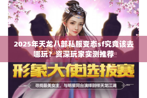 2025年天龙八部私服变态sf究竟该去哪玩？资深玩家实测推荐