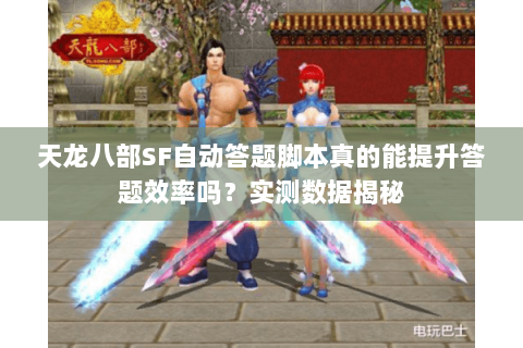 天龙八部SF自动答题脚本真的能提升答题效率吗？实测数据揭秘
