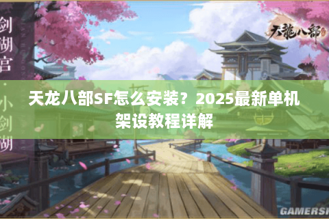 天龙八部SF怎么安装？2025最新单机架设教程详解