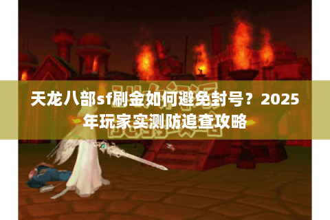天龙八部sf刷金如何避免封号？2025年玩家实测防追查攻略