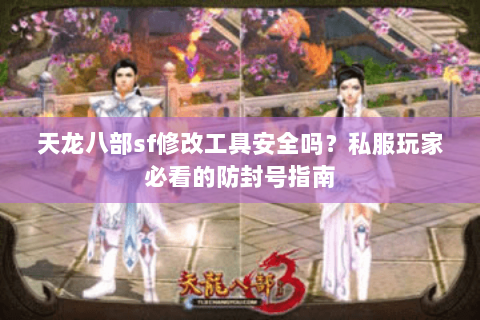 天龙八部sf修改工具安全吗？私服玩家必看的防封号指南