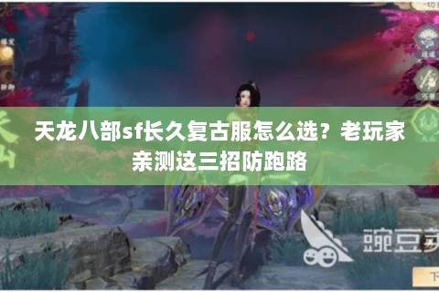 天龙八部sf长久复古服怎么选？老玩家亲测这三招防跑路