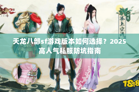 天龙八部sf游戏版本如何选择？2025高人气私服防坑指南