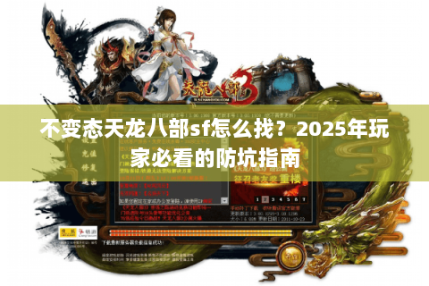不变态天龙八部sf怎么找？2025年玩家必看的防坑指南