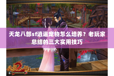 天龙八部sf逍遥宠物怎么培养？老玩家总结的三大实用技巧