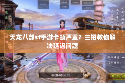 天龙八部sf手游卡顿严重？三招教你解决延迟问题