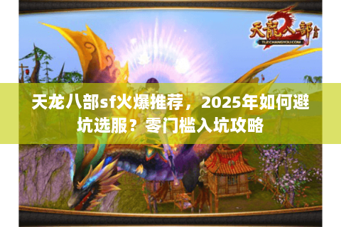 天龙八部sf火爆推荐，2025年如何避坑选服？零门槛入坑攻略