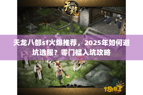 天龙八部sf火爆推荐，2025年如何避坑选服？零门槛入坑攻略