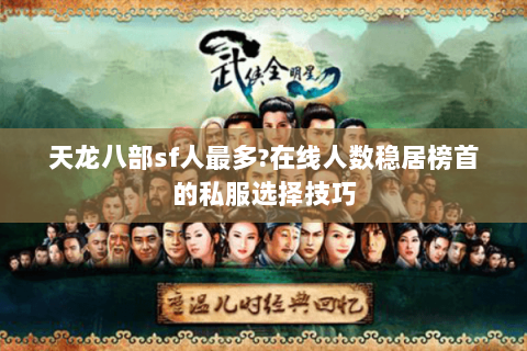 天龙八部sf人最多?在线人数稳居榜首的私服选择技巧