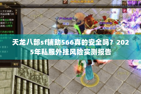 天龙八部sf辅助566真的安全吗？2025年私服外挂风险实测报告