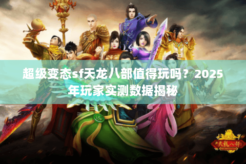 超级变态sf天龙八部值得玩吗？2025年玩家实测数据揭秘