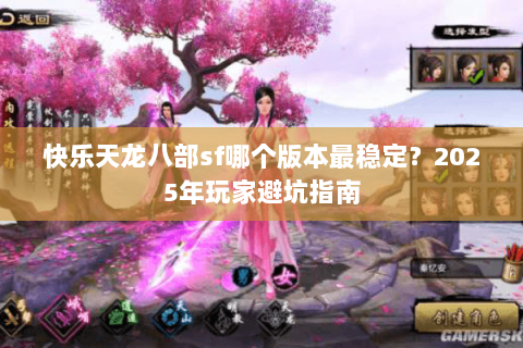 快乐天龙八部sf哪个版本最稳定？2025年玩家避坑指南