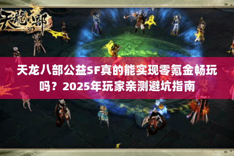 天龙八部公益SF真的能实现零氪金畅玩吗？2025年玩家亲测避坑指南