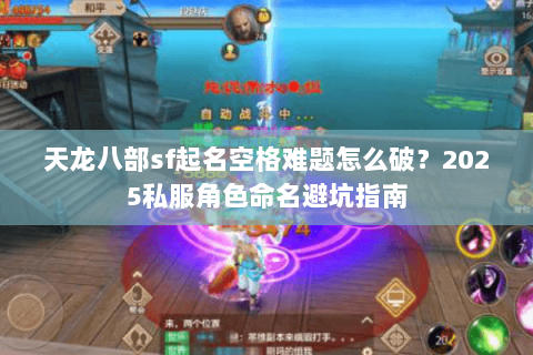 天龙八部sf起名空格难题怎么破？2025私服角色命名避坑指南