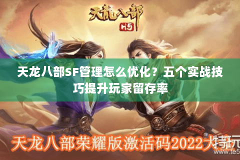 天龙八部SF管理怎么优化？五个实战技巧提升玩家留存率