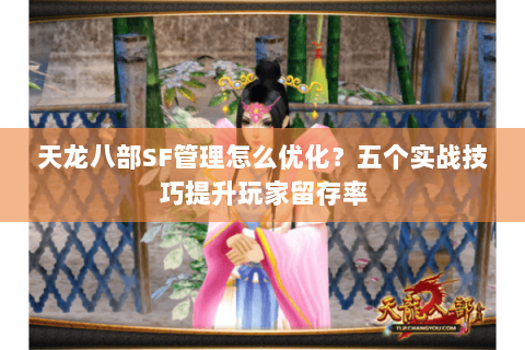 天龙八部SF管理怎么优化？五个实战技巧提升玩家留存率