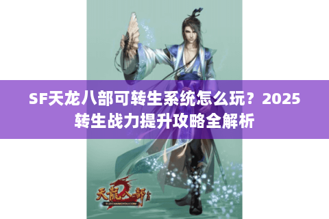 SF天龙八部可转生系统怎么玩？2025转生战力提升攻略全解析
