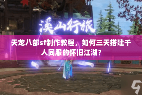 天龙八部sf制作教程，如何三天搭建千人同服的怀旧江湖？