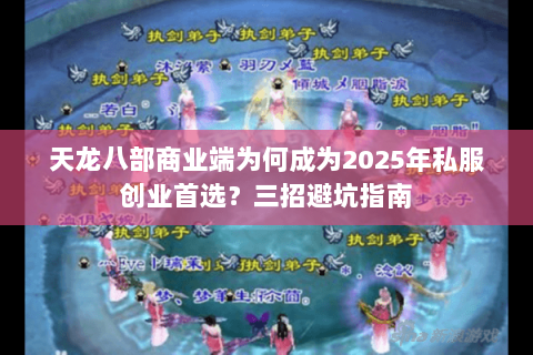 天龙八部商业端为何成为2025年私服创业首选？三招避坑指南