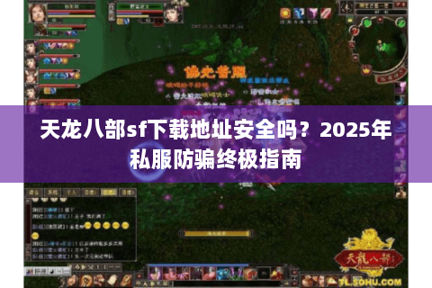 天龙八部sf下载地址安全吗？2025年私服防骗终极指南