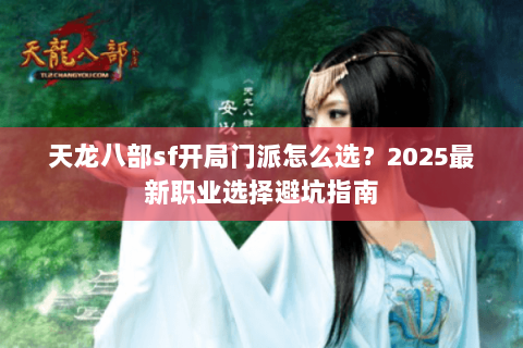 天龙八部sf开局门派怎么选？2025最新职业选择避坑指南