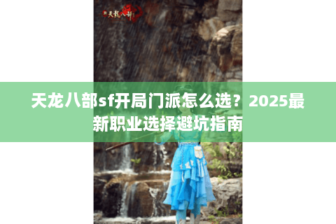 天龙八部sf开局门派怎么选？2025最新职业选择避坑指南