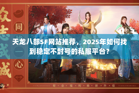天龙八部SF网站推荐，2025年如何找到稳定不封号的私服平台？