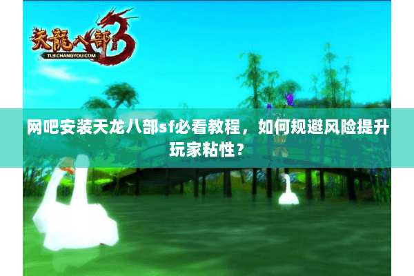 网吧安装天龙八部sf必看教程，如何规避风险提升玩家粘性？