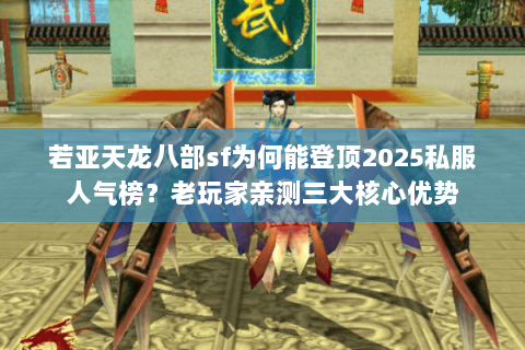 若亚天龙八部sf为何能登顶2025私服人气榜？老玩家亲测三大核心优势