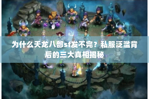 为什么天龙八部sf发不完？私服泛滥背后的三大真相揭秘