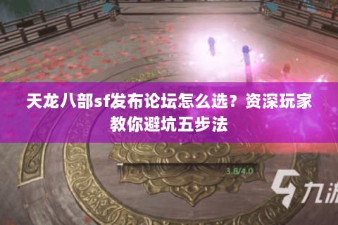 天龙八部sf发布论坛怎么选？资深玩家教你避坑五步法