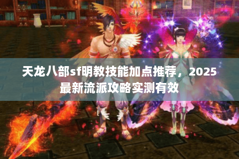 天龙八部sf明教技能加点推荐，2025最新流派攻略实测有效