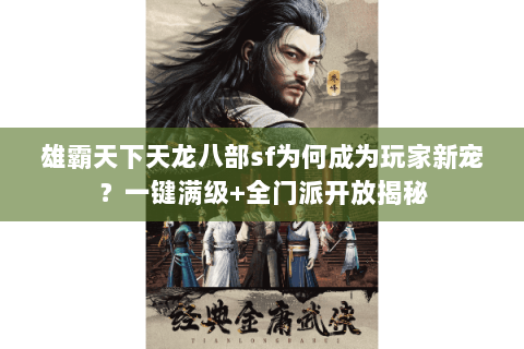 雄霸天下天龙八部sf为何成为玩家新宠？一键满级+全门派开放揭秘