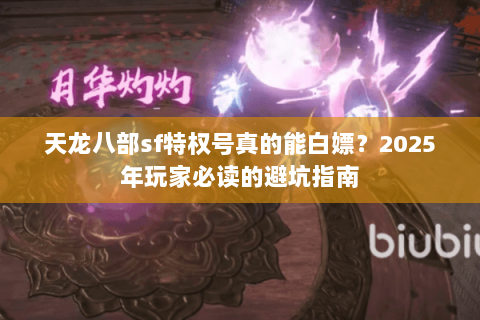 天龙八部sf特权号真的能白嫖？2025年玩家必读的避坑指南