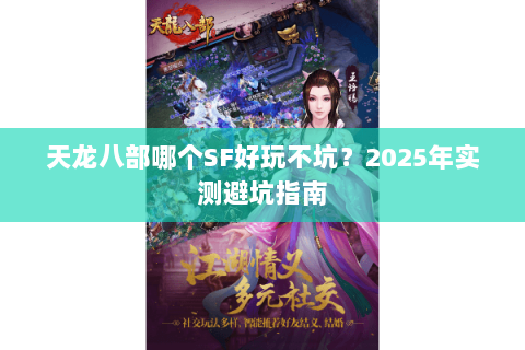 天龙八部哪个SF好玩不坑？2025年实测避坑指南