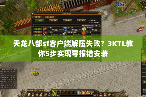 天龙八部sf客户端解压失败？3KTL教你5步实现零报错安装