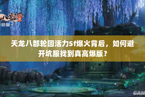天龙八部轮回活力Sf爆火背后，如何避开坑服找到真高爆版？