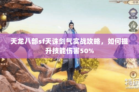 天龙八部sf天诛剑气实战攻略，如何提升技能伤害50%