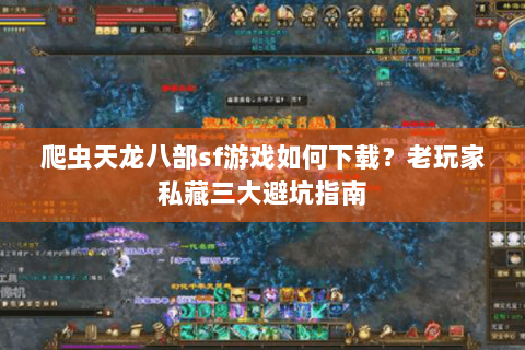 爬虫天龙八部sf游戏如何下载？老玩家私藏三大避坑指南