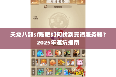 天龙八部sf贴吧如何找到靠谱服务器？2025年避坑指南
