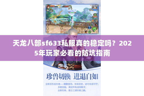 天龙八部sf633私服真的稳定吗？2025年玩家必看的防坑指南