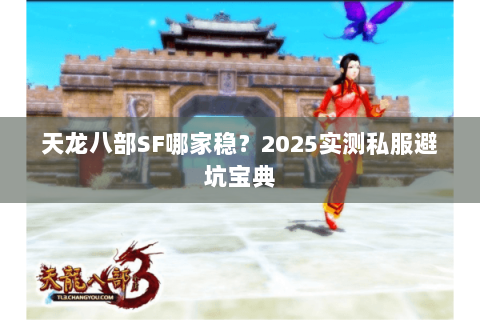 天龙八部SF哪家稳？2025实测私服避坑宝典