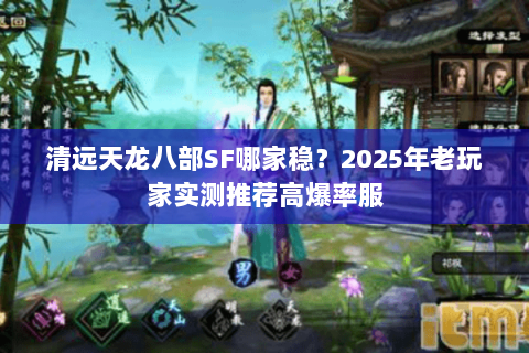清远天龙八部SF哪家稳？2025年老玩家实测推荐高爆率服
