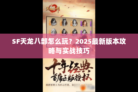 SF天龙八部怎么玩？2025最新版本攻略与实战技巧