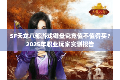 SF天龙八部游戏键盘究竟值不值得买？2025年职业玩家实测报告