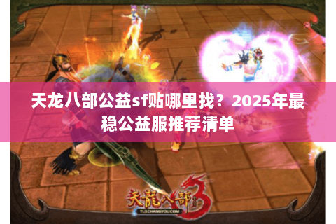天龙八部公益sf贴哪里找？2025年最稳公益服推荐清单