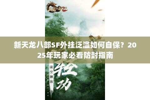 新天龙八部SF外挂泛滥如何自保？2025年玩家必看防封指南
