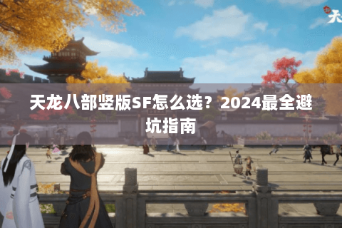 天龙八部竖版SF怎么选？2024最全避坑指南