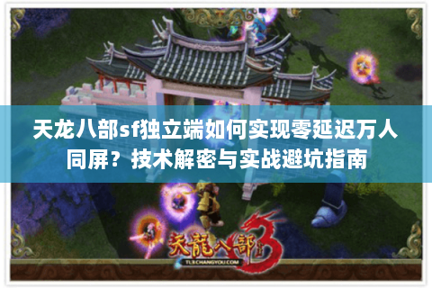 天龙八部sf独立端如何实现零延迟万人同屏？技术解密与实战避坑指南