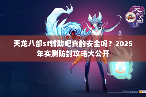 天龙八部sf辅助吧真的安全吗？2025年实测防封攻略大公开